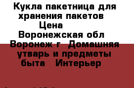 Кукла-пакетница для хранения пакетов › Цена ­ 350 - Воронежская обл., Воронеж г. Домашняя утварь и предметы быта » Интерьер   